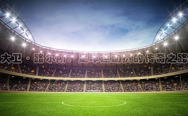 欧亿体育app安装方法详解顺丰大卫·路尔斯：足球运动员的传奇之路