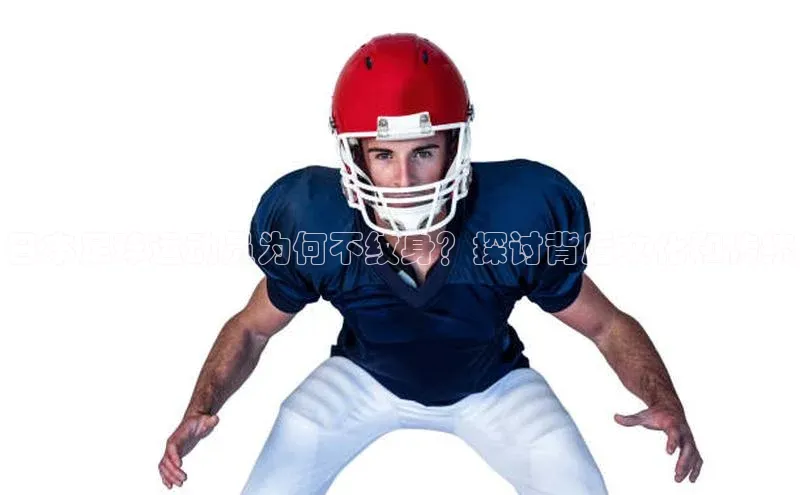 欧亿体育免费登录入口光魔科技日本足球运动员为何不纹身？探讨背后文化和传统