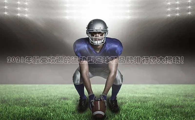 欧亿体育综合app平台美团2021年最受欢迎的运动型足球鞋品牌排行榜大揭晓！