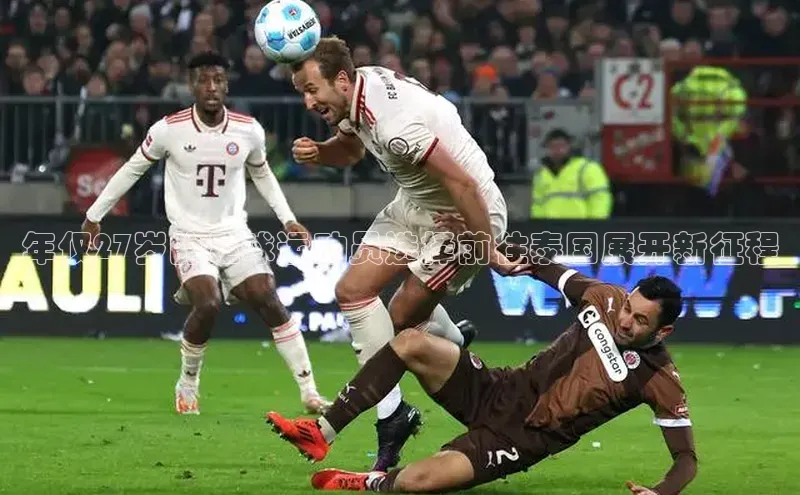 oety欧亿体育下载百度搜索资源平台年仅27岁的足球运动员选择前往泰国展开新征程