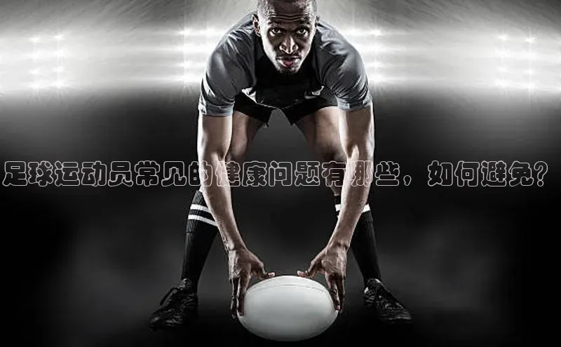 欧亿体育全站app下载安装百度健康足球运动员常见的健康问题有哪些，如何避免？