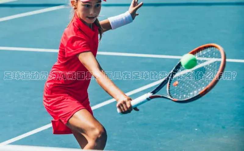 oety欧亿体育下载猫眼足球运动员为何戴面具？面具在足球比赛中起到什么作用？