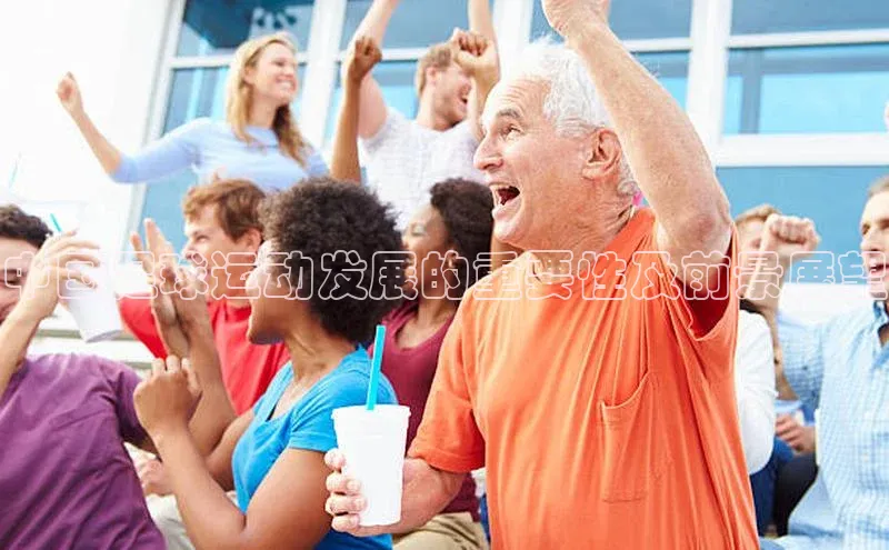 欧亿体育下载官方网站百度百聘中国足球运动发展的重要性及前景展望