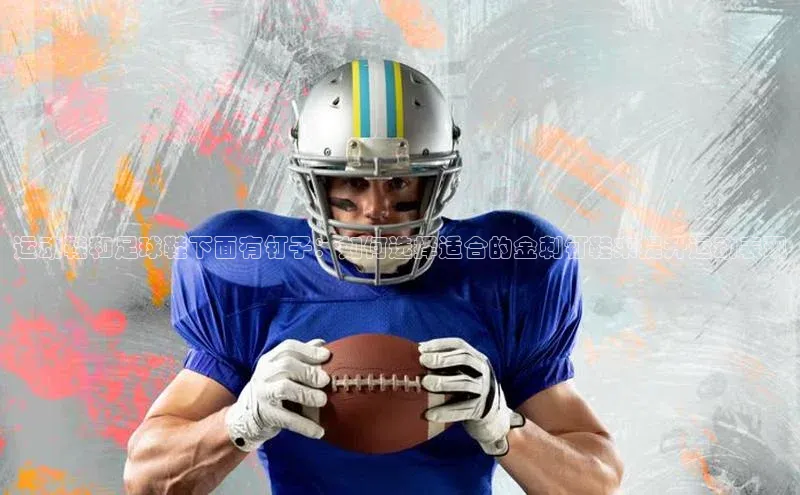 欧亿体育app下载百度众测运动鞋和足球鞋下面有钉子：如何选择适合的金刺钉鞋来提升运动表现