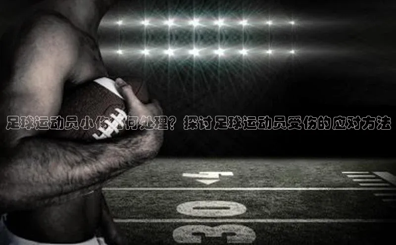 欧亿体育免费登录入口光魔科技足球运动员小伤如何处理？探讨足球运动员受伤的应对方法