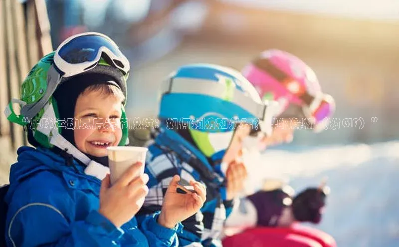 欧亿体育(中国)官方网站百度网盘企业版“足球运动员肩关节脱位：如何预防和处理？详细解析（附GIF）”