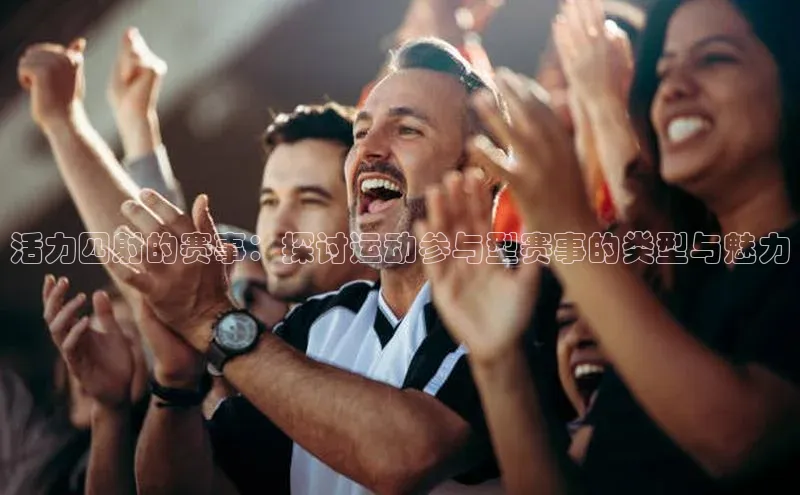 欧亿体育app手机版知乎活力四射的赛事：探讨运动参与型赛事的类型与魅力