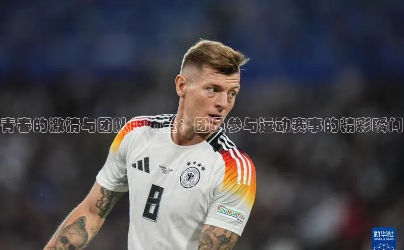 欧亿体育app安装方法详解顺丰青春的激情与团队的力量：团员参与运动赛事的精彩瞬间