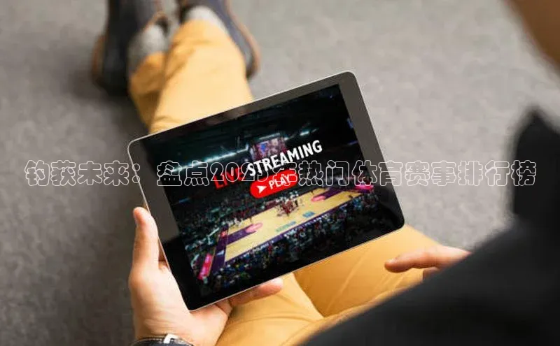 oety欧亿体育元隆雅图钓获未来：盘点2023年热门体育赛事排行榜