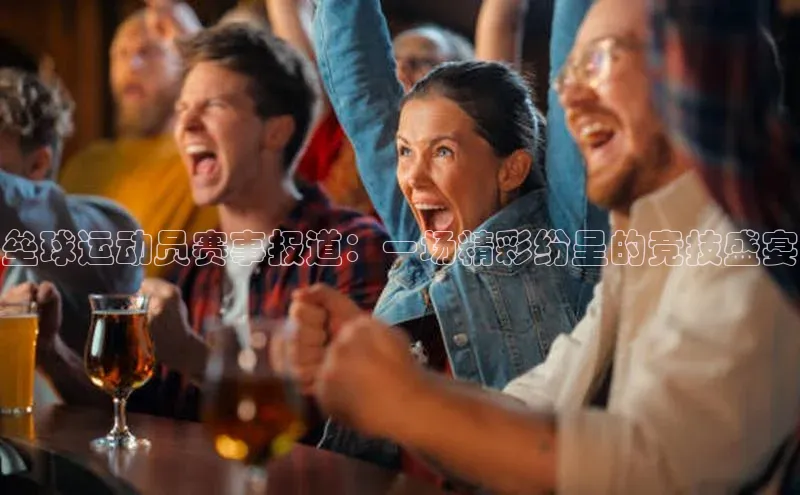 oety欧亿体育诸葛科技垒球运动员赛事报道：一场精彩纷呈的竞技盛宴