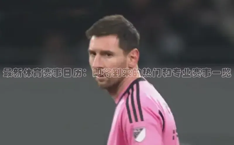 最新体育赛事日历：即将到来的热门和专业赛事一览
