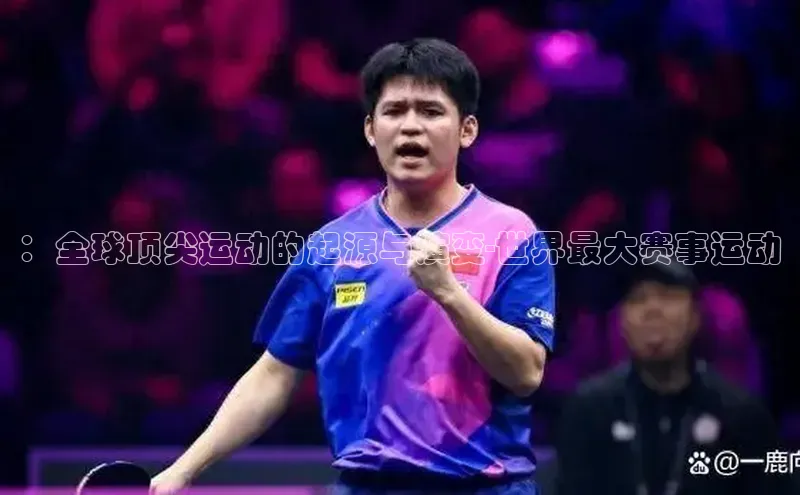 ：全球顶尖运动的起源与演变-世界最大赛事运动