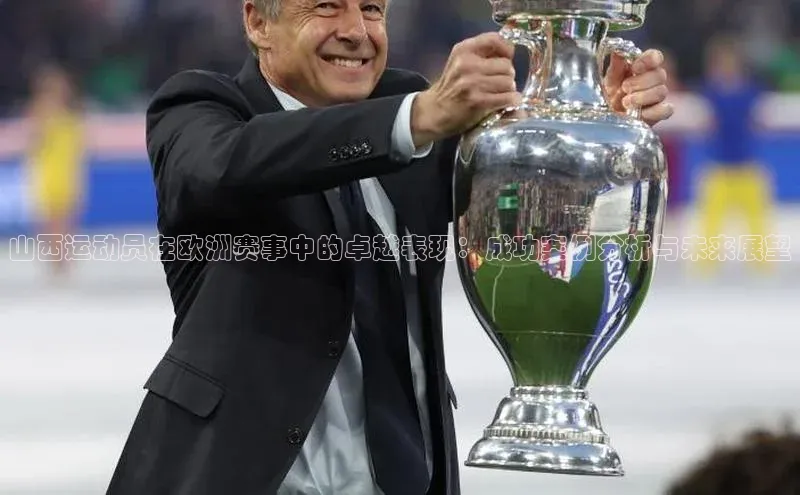 山西运动员在欧洲赛事中的卓越表现：成功案例分析与未来展望