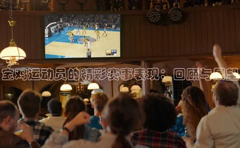 宝鸡运动员的精彩赛事表现：回顾与展望