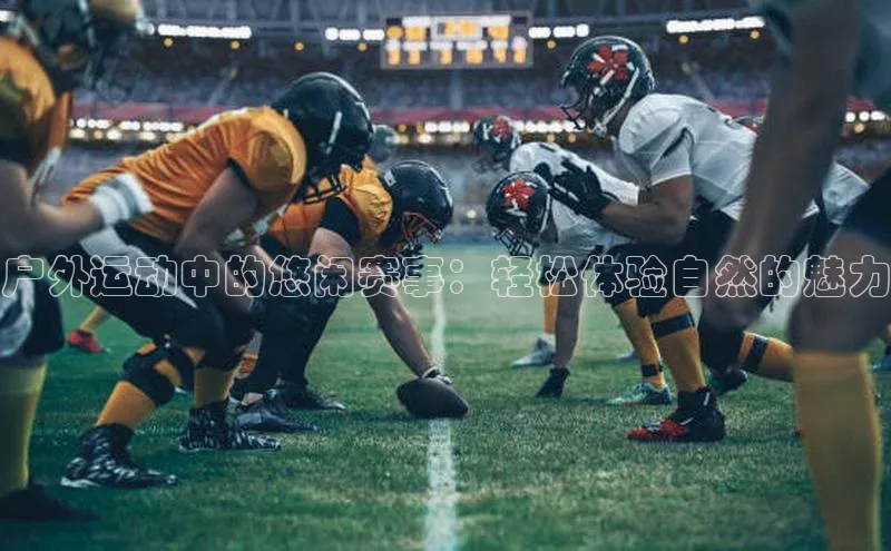 户外运动中的悠闲赛事：轻松体验自然的魅力