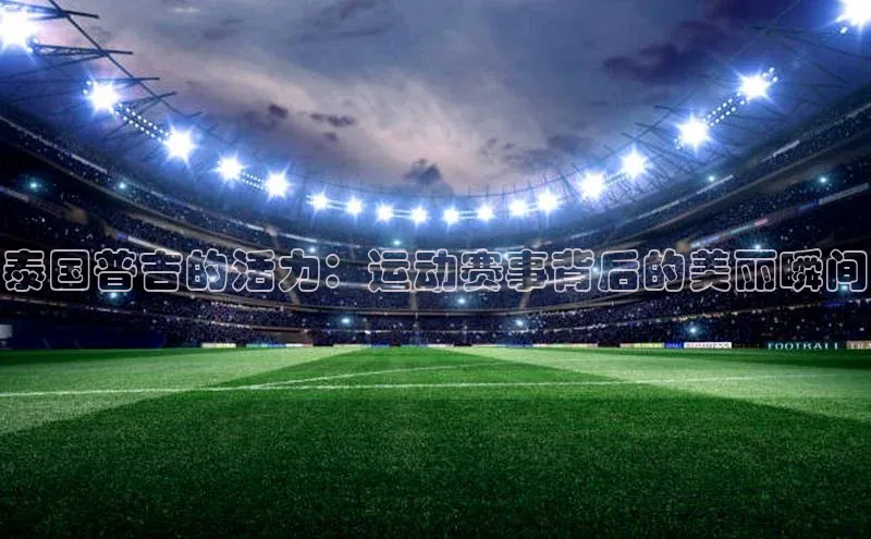 泰国普吉的活力：运动赛事背后的美丽瞬间