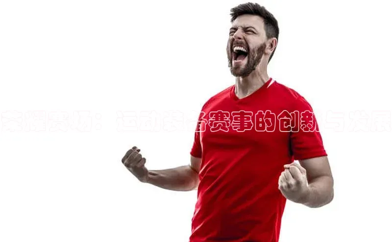 荣耀赛场：运动装备赛事的创新与发展