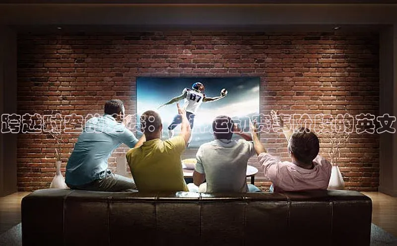 跨越时空的竞赛：各种运动赛事阶段的英文