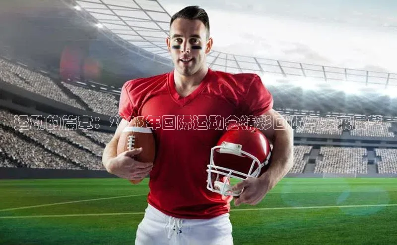 运动的篇章：2023年国际运动会精彩回顾与未来展望