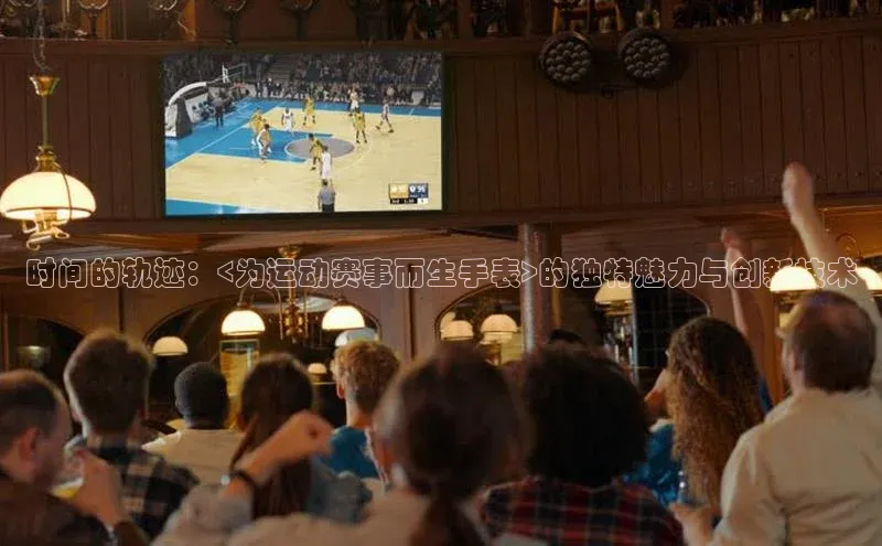 时间的轨迹：<为运动赛事而生手表>的独特魅力与创新技术