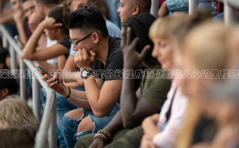 荣耀时刻：庆祝运动赛事的辉煌成绩和激动人心的里程碑