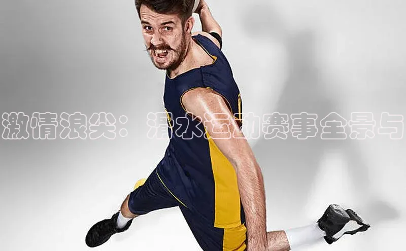 激情浪尖：滑水运动赛事全景与