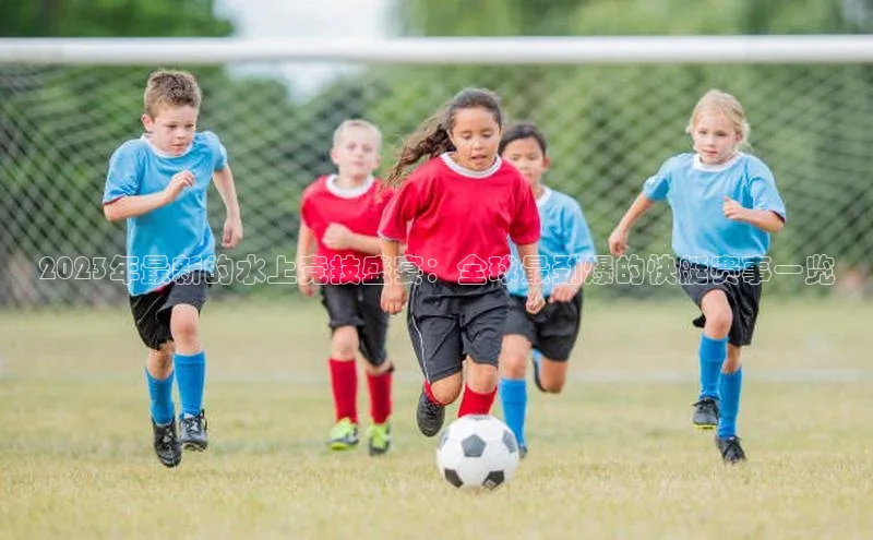 2023年最新的水上竞技盛宴：全球最劲爆的快艇赛事一览