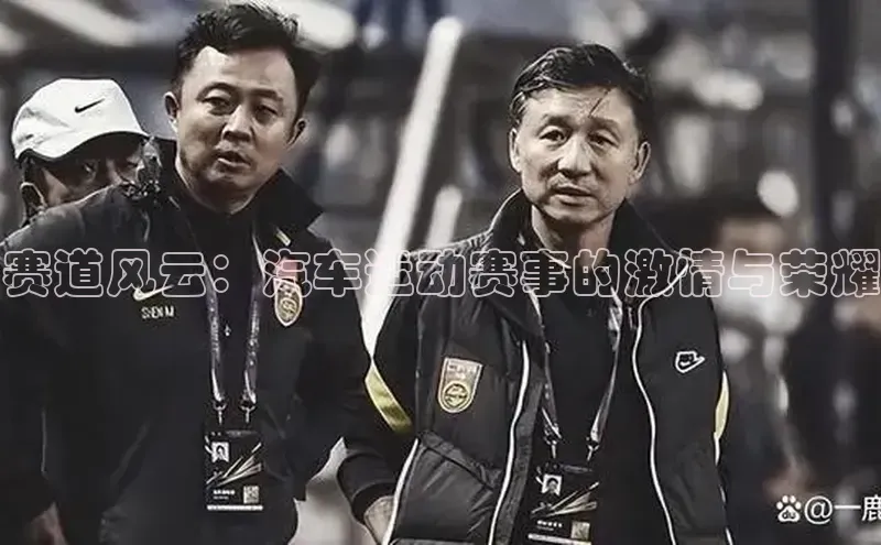 赛道风云：汽车运动赛事的激情与荣耀