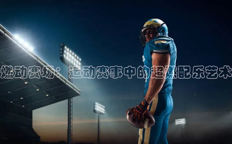 燃动赛场：运动赛事中的超燃配乐艺术