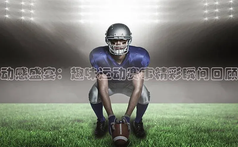 动感盛宴：趣味运动赛事精彩瞬间回顾