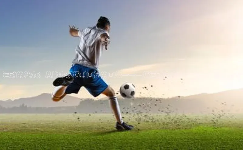 运动的魅力：从比赛现场到回忆的回放——一场运动会赛事的深度体验与思考