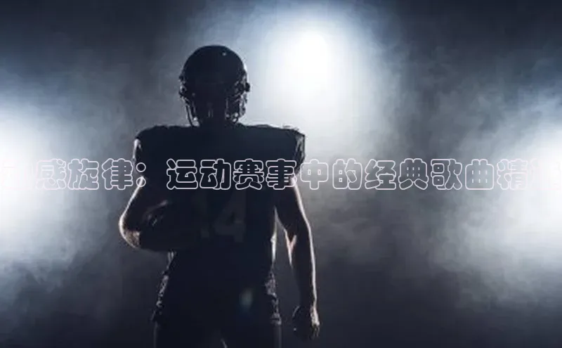 动感旋律：运动赛事中的经典歌曲精选