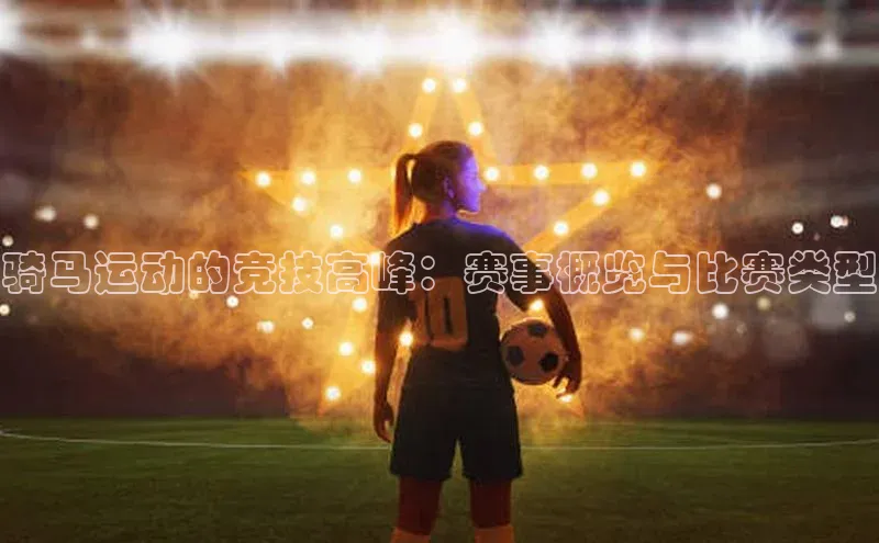 骑马运动的竞技高峰：赛事概览与比赛类型