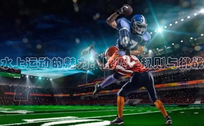水上运动的魅力：比赛、规则与挑战