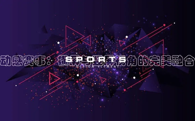 动感赛事：横屏与竖屏视角的完美融合