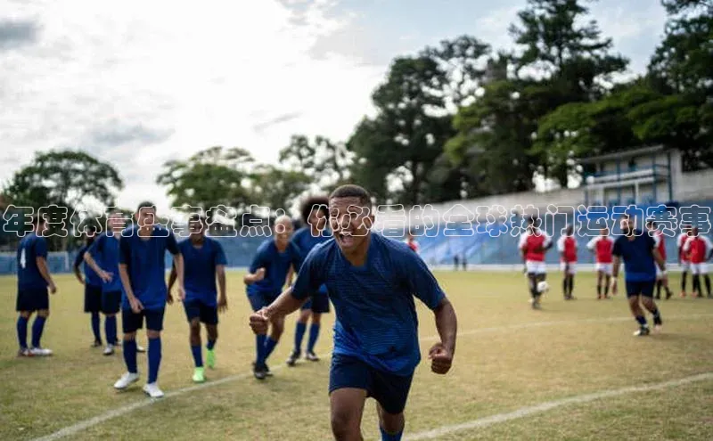 年度体育盛事盘点：你必看的全球热门运动赛事