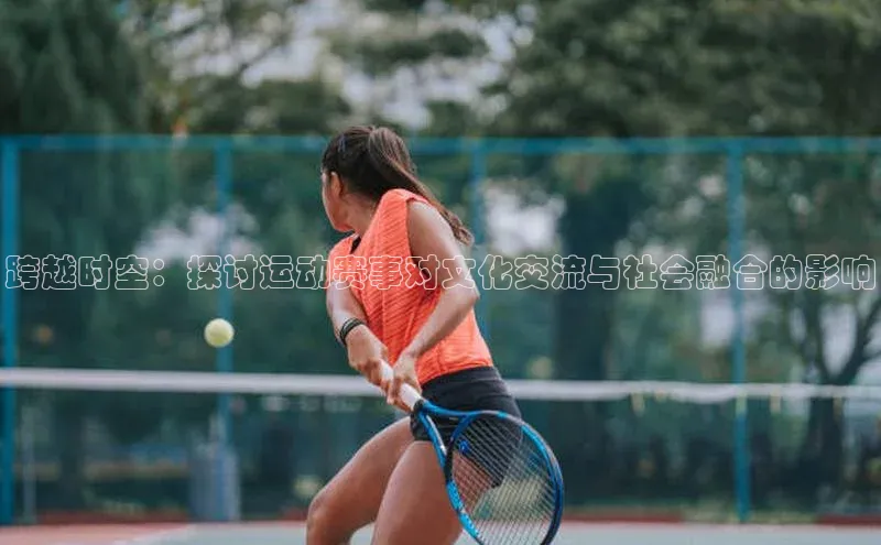 跨越时空：探讨运动赛事对文化交流与社会融合的影响