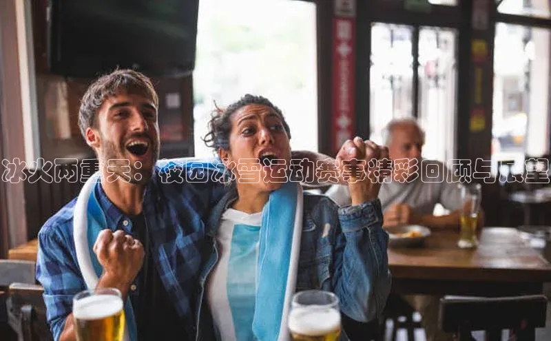 冰火两重天：校园冰雪运动赛事精彩回顾与展望