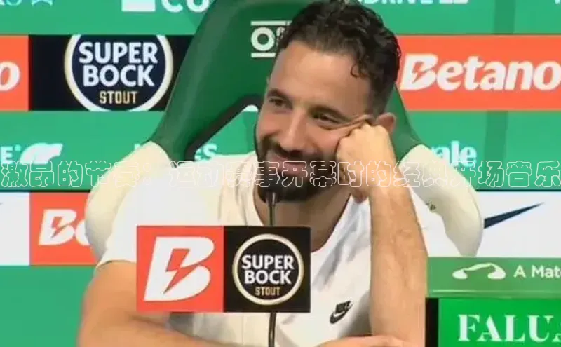 激昂的节奏：运动赛事开幕时的经典开场音乐