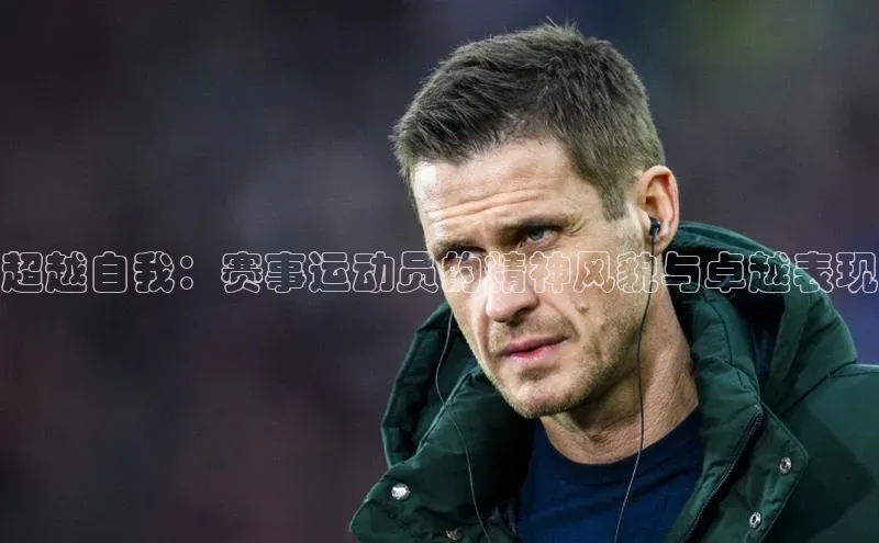 超越自我：赛事运动员的精神风貌与卓越表现