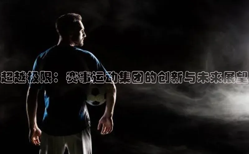超越极限：赛事运动集团的创新与未来展望
