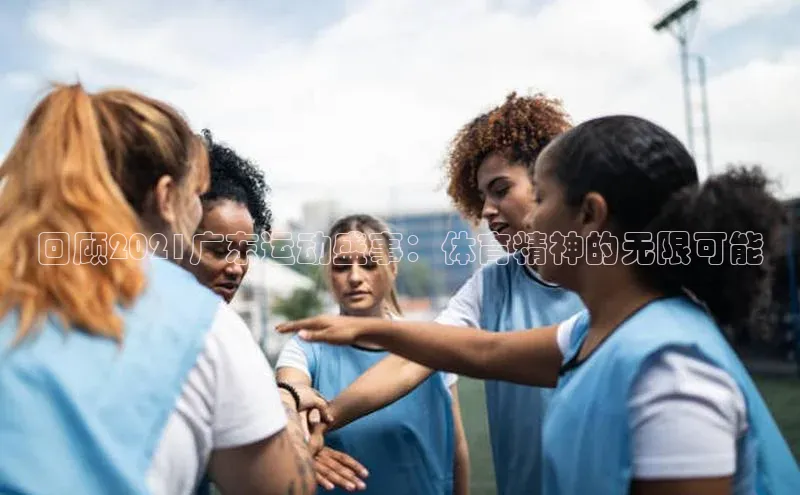 回顾2021广东运动盛事：体育精神的无限可能