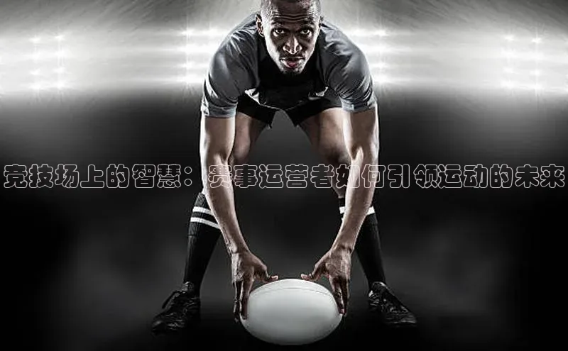 竞技场上的智慧：赛事运营者如何引领运动的未来