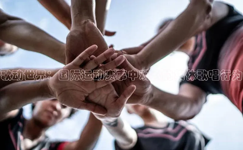 歌动世界：国际运动赛事中观众的集体歌唱行为