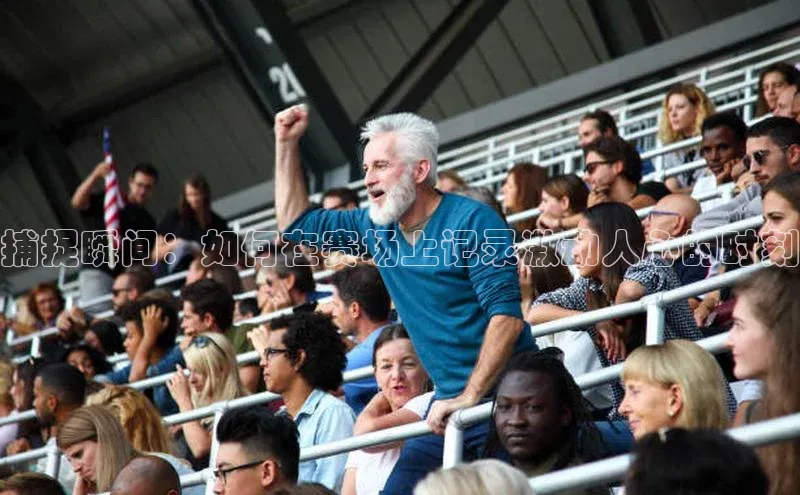 捕捉瞬间：如何在赛场上记录激动人心的时刻