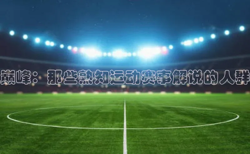 巅峰：那些熟知运动赛事解说的人群