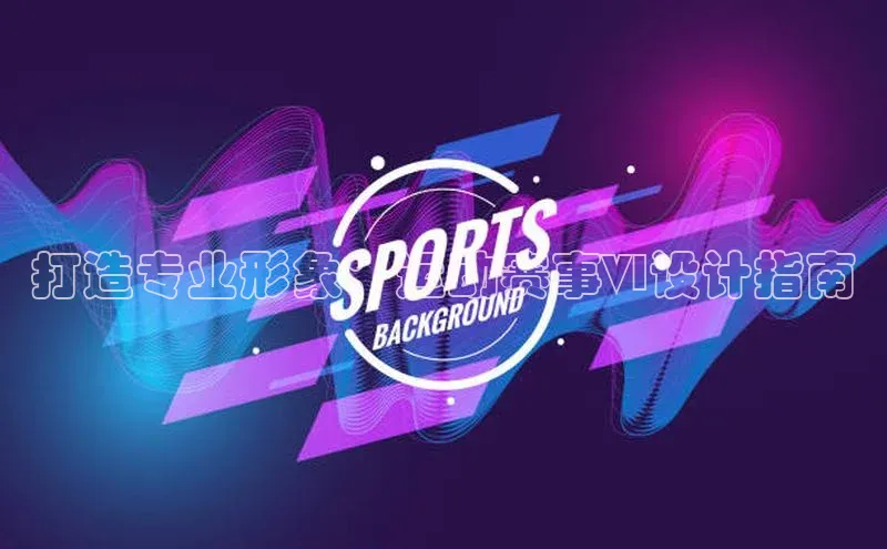 打造专业形象：运动赛事VI设计指南