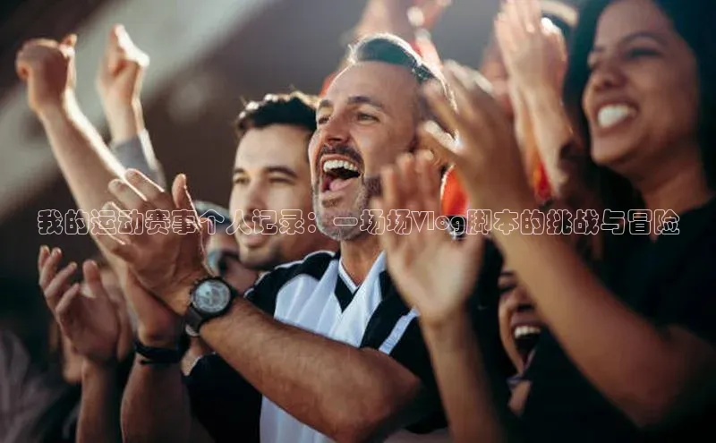 我的运动赛事个人记录：一场场Vlog脚本的挑战与冒险