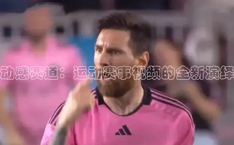 动感赛道：运动赛事视频的全新演绎