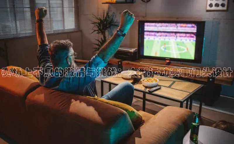赛场上不息的激情与挑战：大型运动赛事门头设计